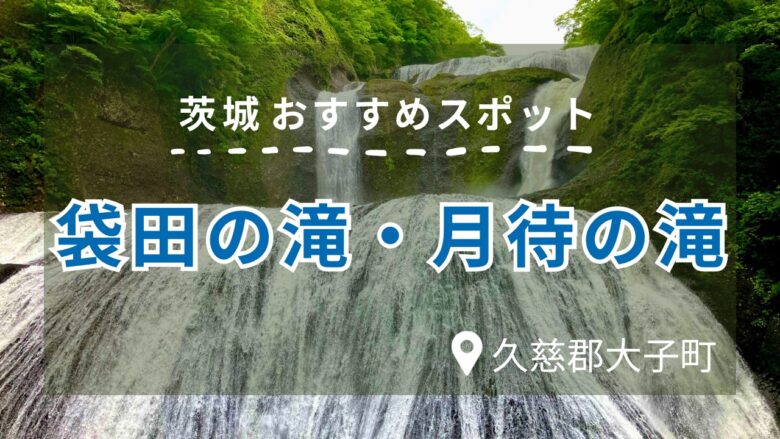 茨城おすすめスポット袋田の滝・月待の滝